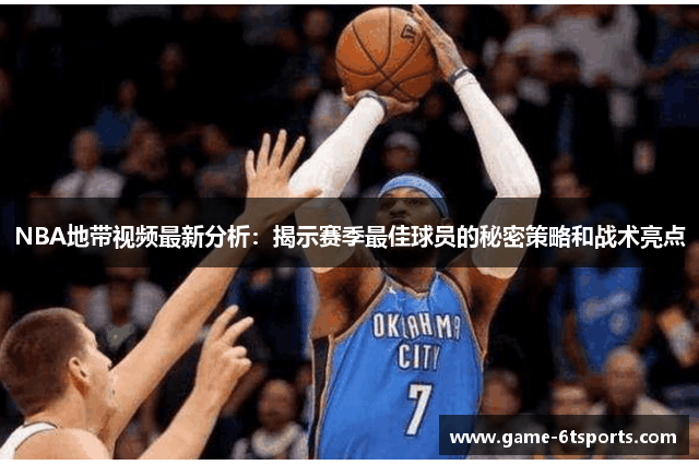 NBA地带视频最新分析：揭示赛季最佳球员的秘密策略和战术亮点